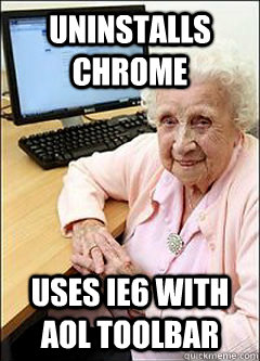 UNINSTALLS CHROME USES IE6 WITH AOL TOOLBAR - UNINSTALLS CHROME USES IE6 WITH AOL TOOLBAR  Computer grandma