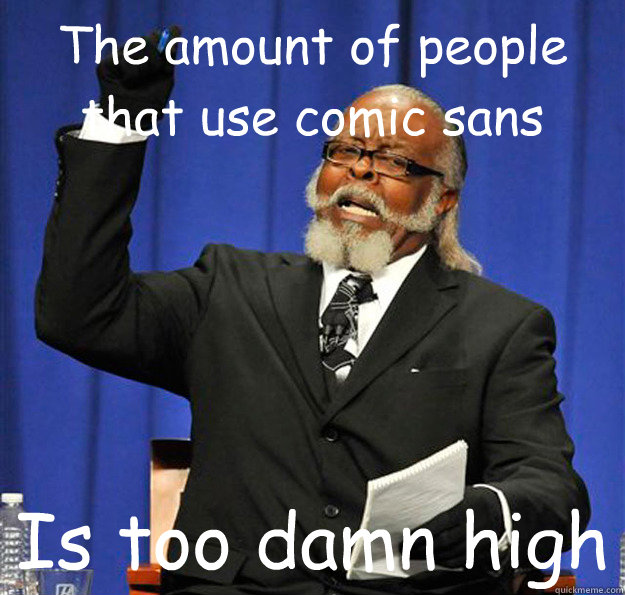 The amount of people that use comic sans Is too damn high  Jimmy McMillan