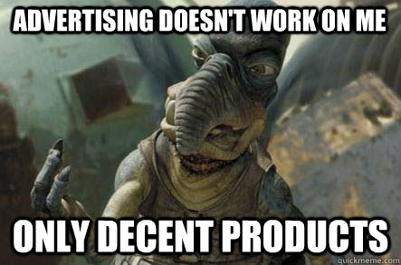 advertising doesn't work on me only decent products  watto
