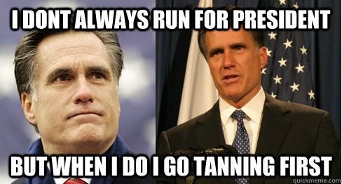 I dont always run for President But when i do i go tanning first - I dont always run for President But when i do i go tanning first  Romney Shore