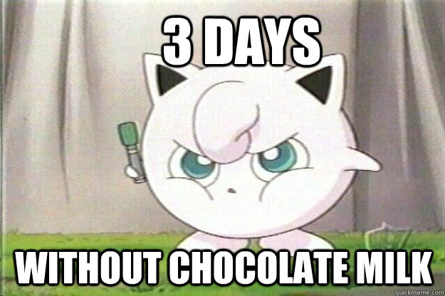 3 DAYS WITHOUT CHOCOLATE MILK  