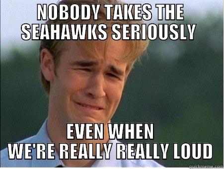 NOBODY TAKES THE SEAHAWKS SERIOUSLY  EVEN WHEN WE'RE REALLY REALLY LOUD 1990s Problems