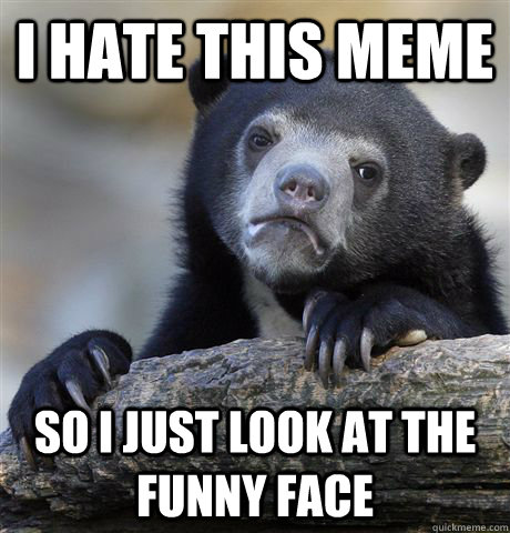 I hate this meme So i just look at the funny face  Confession Bear