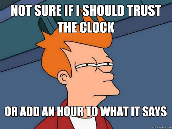 Not sure if i should trust the clock or add an hour to what it says  FuturamaFry