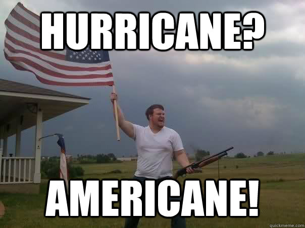 Hurricane? Americane! - Hurricane? Americane!  Overly Patriotic American