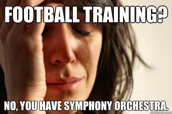 Football training? no, you have symphony orchestra.  First World Problems