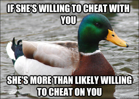 If she's willing to cheat with you she's more than likely willing to cheat on you   Actual Advice Mallard