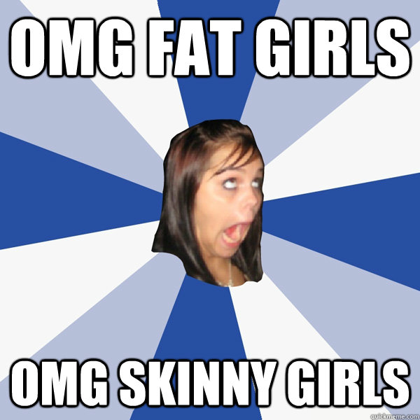 OMG FAT GIRLS OMG SKINNY GIRLS  Annoying Facebook Girl