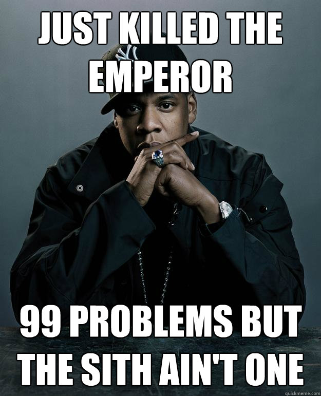 Just killed the emperor 99 problems but the sith ain't one  Jay Z Problems