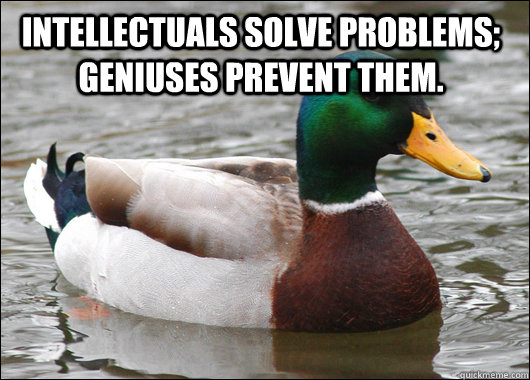 Intellectuals solve problems; geniuses prevent them.   Actual Advice Mallard