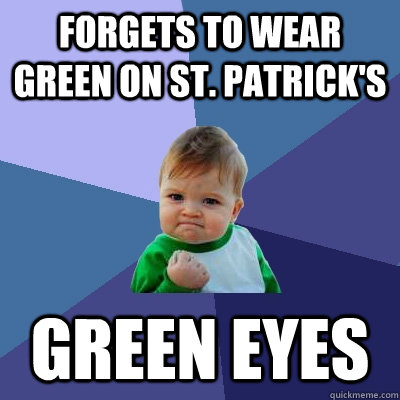 Forgets to wear green on st. Patrick's green eyes  Success Kid