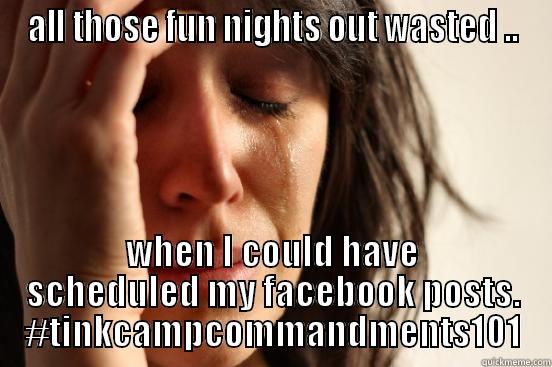 ALL THOSE FUN NIGHTS OUT WASTED .. WHEN I COULD HAVE SCHEDULED MY FACEBOOK POSTS. #TINKCAMPCOMMANDMENTS101 First World Problems