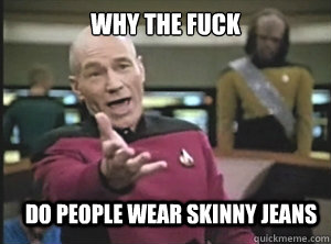 why the fuck Do people wear skinny jeans  Annoyed Picard