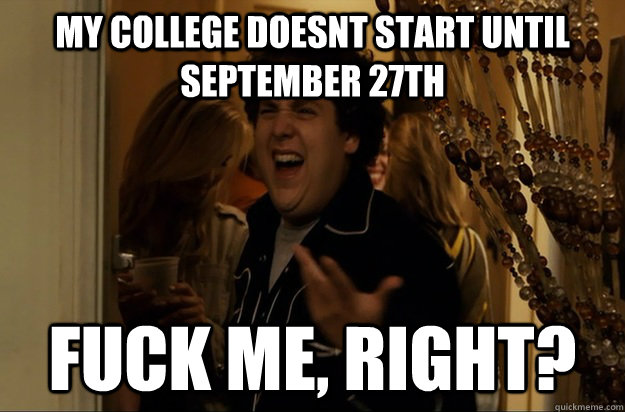 my college doesnt start until september 27th Fuck Me, Right? - my college doesnt start until september 27th Fuck Me, Right?  Fuck Me, Right