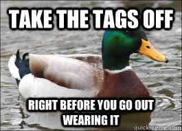 take the tags off right before you go out wearing it - take the tags off right before you go out wearing it  Good Advice Duck