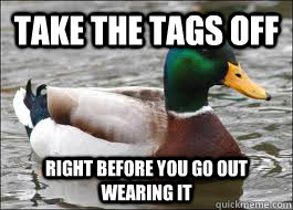 take the tags off right before you go out wearing it  Good Advice Duck