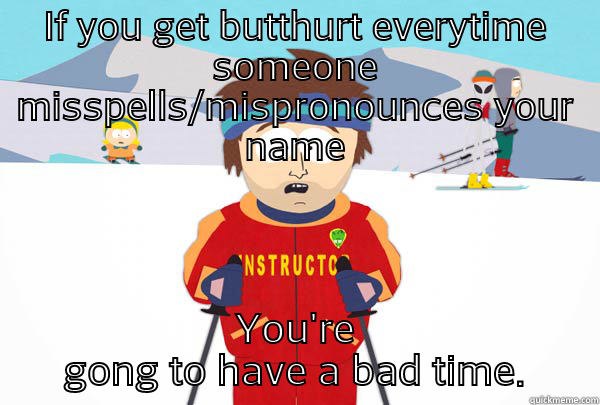 IF YOU GET BUTTHURT EVERYTIME SOMEONE MISSPELLS/MISPRONOUNCES YOUR NAME YOU'RE GONG TO HAVE A BAD TIME. Super Cool Ski Instructor