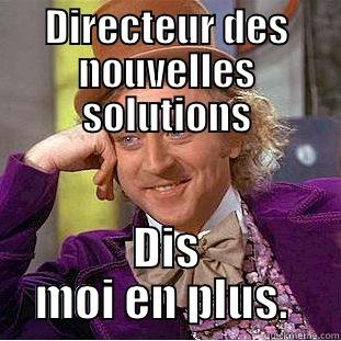 DIRECTEUR DES NOUVELLES SOLUTIONS DIS MOI EN PLUS.  Condescending Wonka