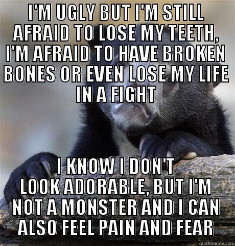 I'M UGLY BUT I'M STILL AFRAID TO LOSE MY TEETH, I'M AFRAID TO HAVE BROKEN BONES OR EVEN LOSE MY LIFE IN A FIGHT I KNOW I DON'T LOOK ADORABLE, BUT I'M NOT A MONSTER AND I CAN ALSO FEEL PAIN AND FEAR Confession Bear