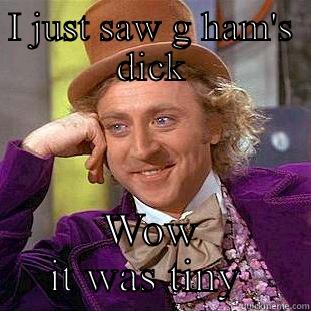 I JUST SAW G HAM'S DICK WOW IT WAS TINY  Condescending Wonka