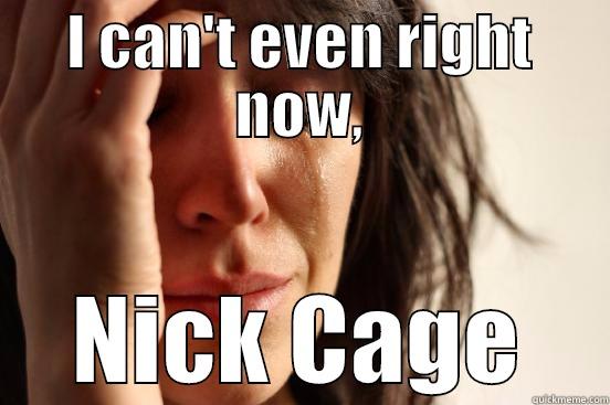I CAN'T EVEN RIGHT NOW, NICK CAGE First World Problems
