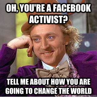 Oh, you're a Facebook activist? Tell me about how you are going to change the world  Condescending Wonka
