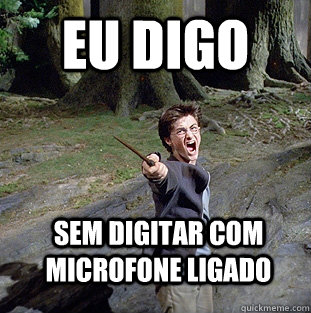 eu digo sem digitar com microfone ligado  Pissed off Harry
