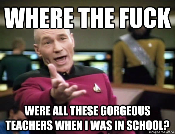 Where the fuck Were all these gorgeous teachers when I was in school? - Where the fuck Were all these gorgeous teachers when I was in school?  Annoyed Picard HD