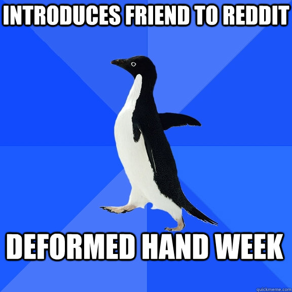 Introduces friend to reddit deformed hand week  Socially Awkward Penguin