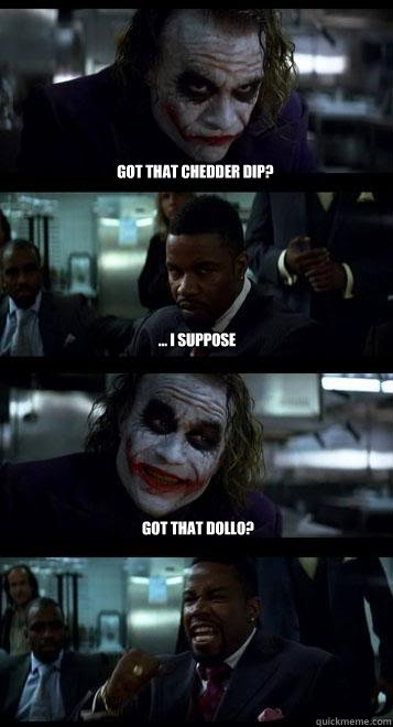 got that chedder dip? ... i suppose got that dollo?  Joker with Black guy
