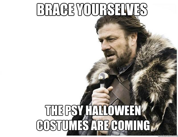 Brace yourselves the psy Halloween costumes are coming - Brace yourselves the psy Halloween costumes are coming  Imminent Ned