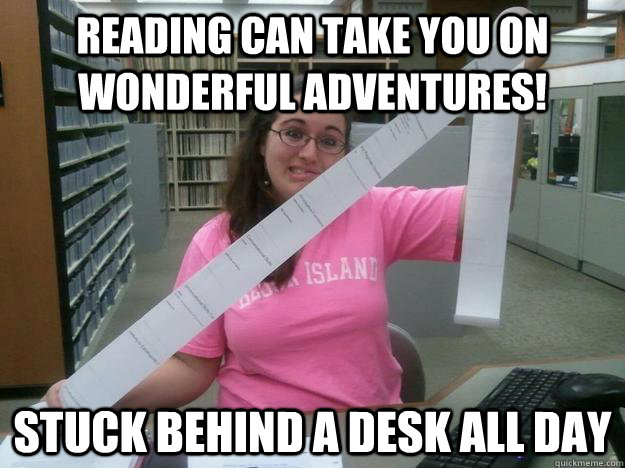 Reading can take you on wonderful adventures! Stuck behind a desk all day - Reading can take you on wonderful adventures! Stuck behind a desk all day  Julia the Librarian
