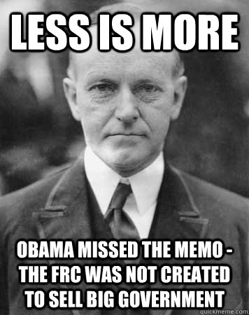 Less Is More Obama missed the memo - The FRC was not created to sell big government - Less Is More Obama missed the memo - The FRC was not created to sell big government  Calvin Coolidge