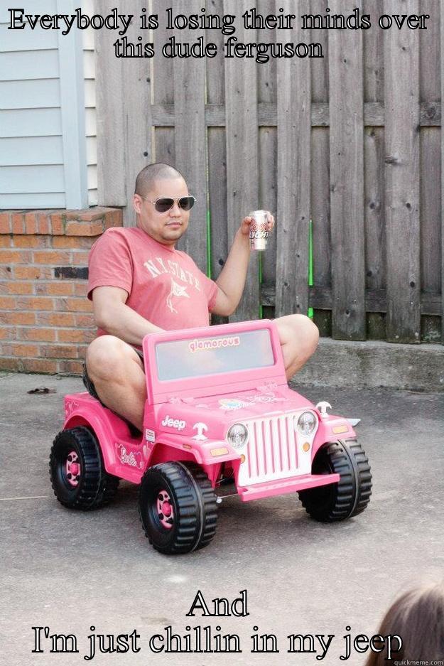 EVERYBODY IS LOSING THEIR MINDS OVER THIS DUDE FERGUSON AND I'M JUST CHILLIN IN MY JEEP drunk dad