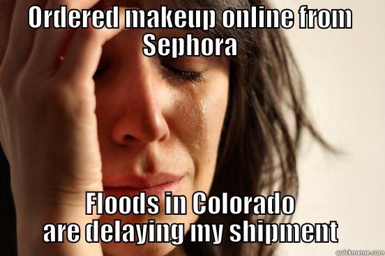 ORDERED MAKEUP ONLINE FROM SEPHORA FLOODS IN COLORADO ARE DELAYING MY SHIPMENT First World Problems