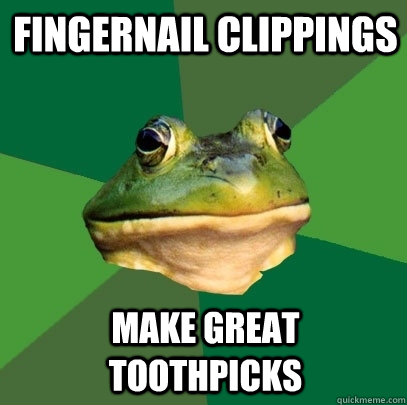 Fingernail clippings make great toothpicks - Fingernail clippings make great toothpicks  Foul Bachelor Frog