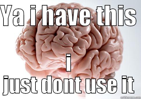 YA I HAVE THIS  I JUST DONT USE IT Scumbag Brain