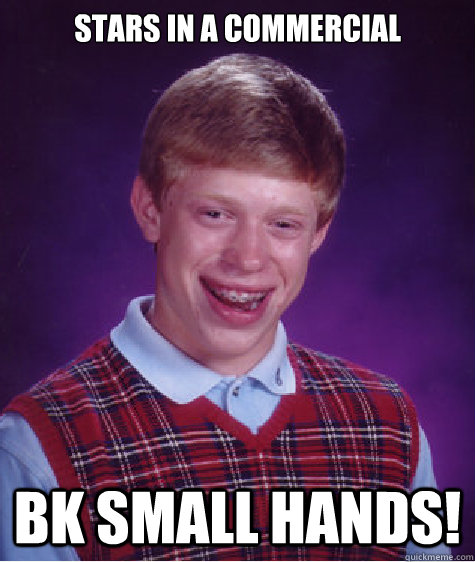 Stars in a commercial bk small hands!  Bad Luck Brian