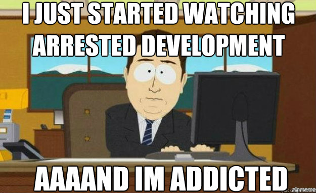 I just started watching arrested development  AAAAND im addicted  Caption 3 goes here  aaaand its gone