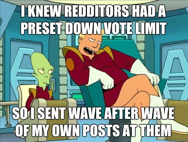 I knew redditors had a preset down vote limit So I sent wave after wave of my own posts at them  