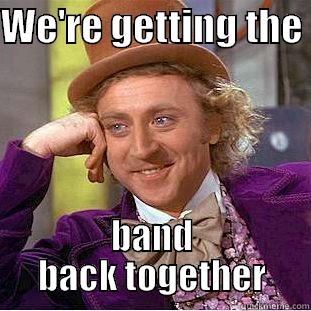 We're getting the band back together - WE'RE GETTING THE  BAND BACK TOGETHER Condescending Wonka