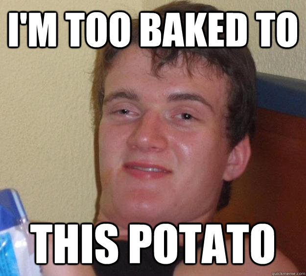 I'm too baked to This potato - I'm too baked to This potato  10 Guy