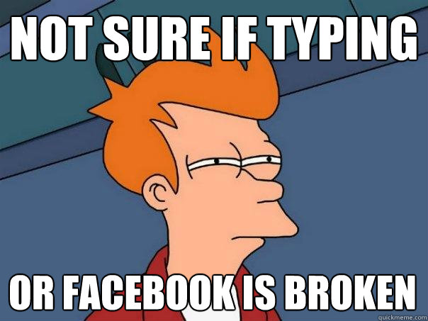 Not sure if typing Or facebook is broken - Not sure if typing Or facebook is broken  Futurama Fry