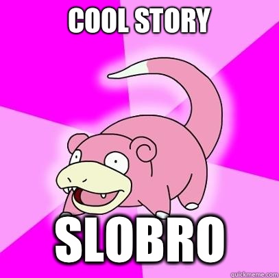 Cool Story Slobro  Slowpoke