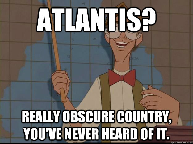 Atlantis?  Really obscure country, you've never heard of it.  - Atlantis?  Really obscure country, you've never heard of it.   Hipster Disney- Atlantis