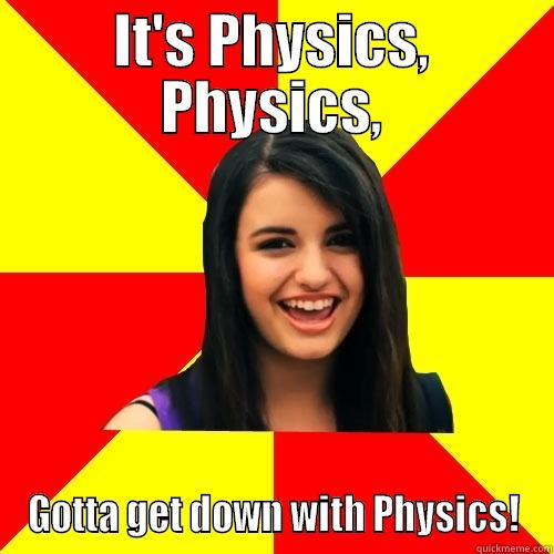 Gotta get down with Physics - IT'S PHYSICS, PHYSICS, GOTTA GET DOWN WITH PHYSICS! Rebecca Black