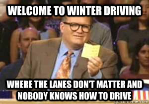 Welcome to Winter driving Where the lanes don't matter and nobody knows how to drive  Drew Carey
