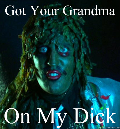 Got Your Grandma On My Dick  