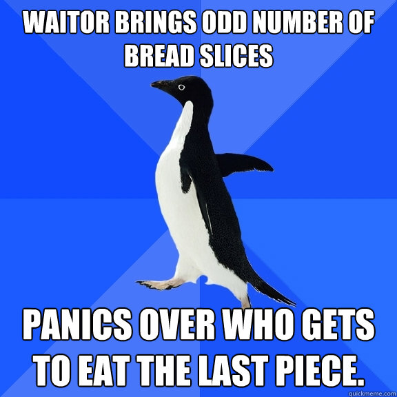 Waitor brings odd number of bread slices panics over who gets to eat the last piece.  Socially Awkward Penguin