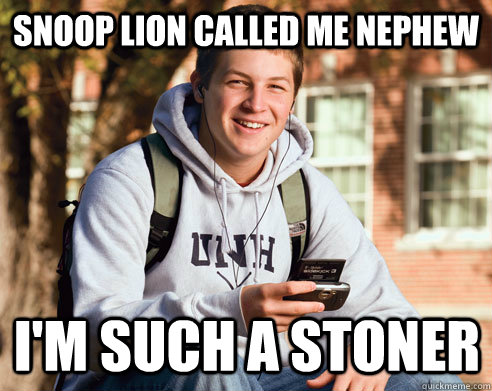 snoop lion called me nephew I'm such a stoner - snoop lion called me nephew I'm such a stoner  College Freshman